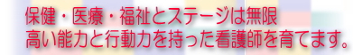 保健・医療・福祉とステージは無限 !!　高い能力と行動力を持った看護師を育てます。